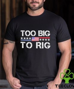 Official Too Big To Rig Trump 2024 T hoodie, sweater, longsleeve, shirt v-neck, t-shirt