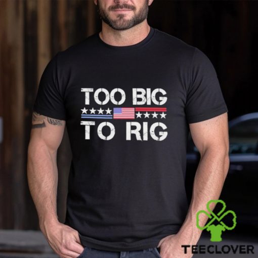 Official Too Big To Rig Trump 2024 T hoodie, sweater, longsleeve, shirt v-neck, t-shirt