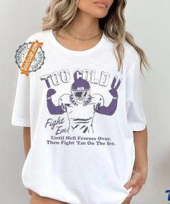 Official Too Cold Fight Em Until Hell Freezes Over Then Fight Em On The Ice T shirt