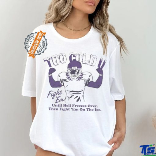 Official Too Cold Fight Em Until Hell Freezes Over Then Fight Em On The Ice T shirt