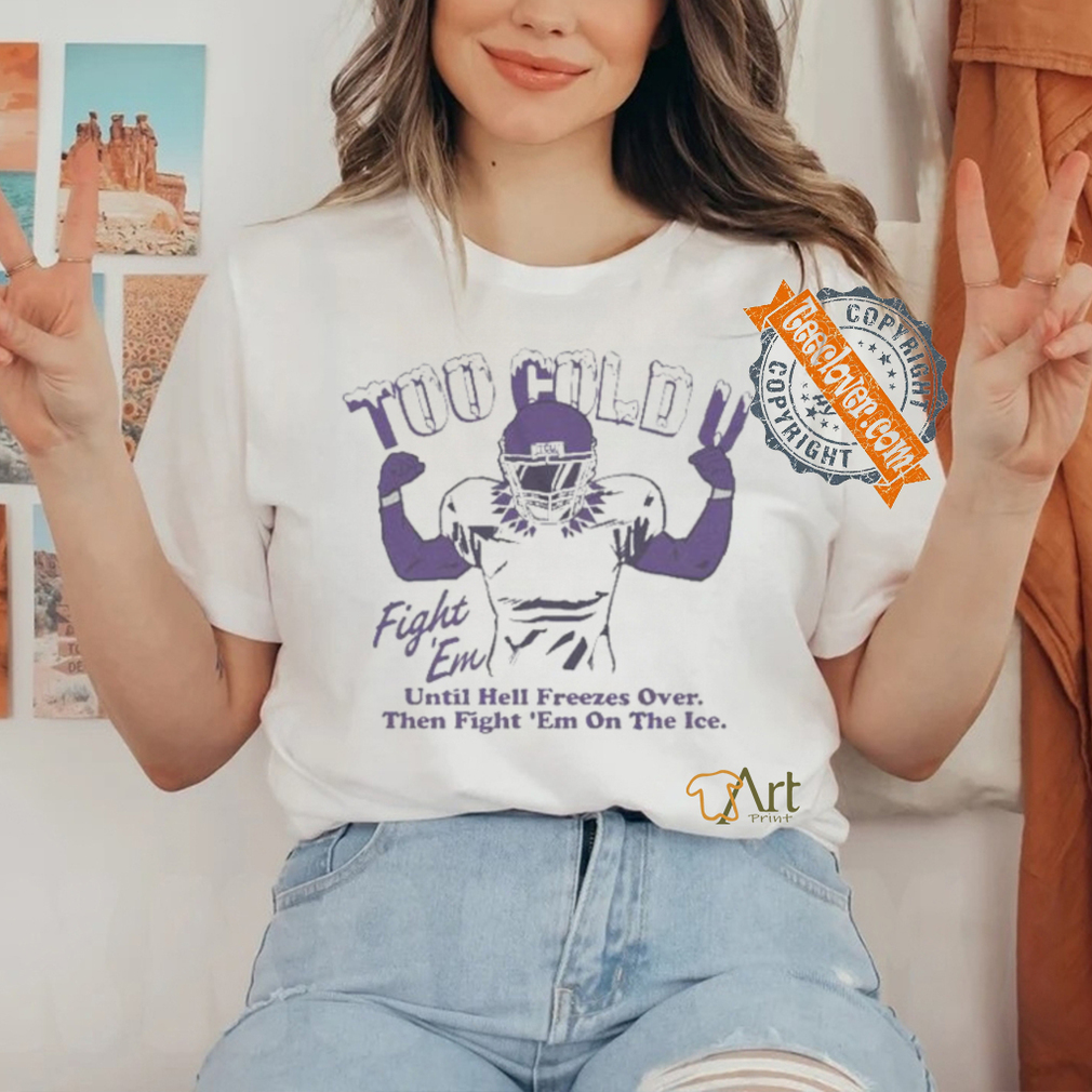 Official Too Cold Fight Em Until Hell Freezes Over Then Fight Em On The Ice T shirt Official Too Cold Fight Em Until Hell Freezes Over Then Fight Em On The Ice T shirt