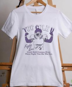 Official Too Cold Fight Em Until Hell Freezes Over Then Fight Em On The Ice T shirt