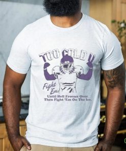 Official Too Cold Fight Em Until Hell Freezes Over Then Fight Em On The Ice T shirt