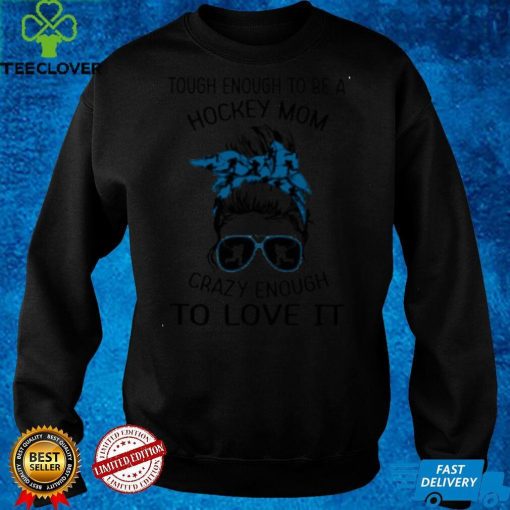 Official Tough Enough To Be A Hockey Mom Crazy Enough To Love It Shirthoodie, sweater hoodie, sweater, longsleeve, shirt v-neck, t-shirt