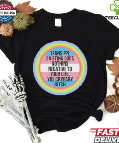 Official Trans Ppl Existing Does Nothing Negative To Your Life, You Crybaby Bitch Shirt