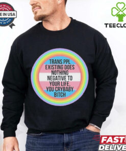 Official Trans Ppl Existing Does Nothing Negative To Your Life, You Crybaby Bitch Shirt 2 Official Trans Ppl Existing Does Nothing Negative To Your Life, You Crybaby Bitch Shirt