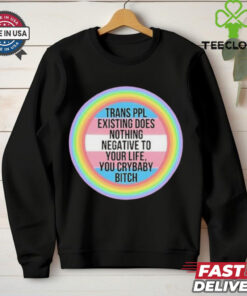Official Trans Ppl Existing Does Nothing Negative To Your Life, You Crybaby Bitch Shirt 3 Official Trans Ppl Existing Does Nothing Negative To Your Life, You Crybaby Bitch Shirt