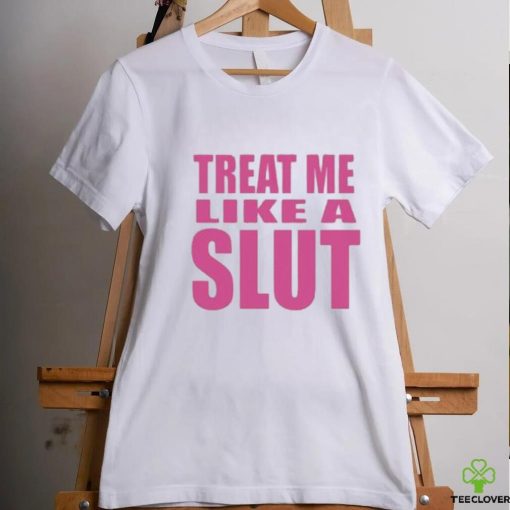 Official Treat Me Like A Slut Shirt