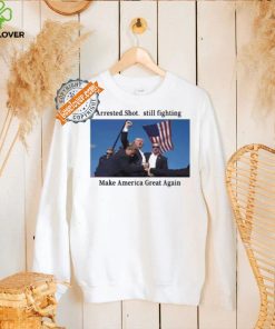 Official Trump 2024 Fight Arrested Shot Still Fighting Make America Great Again Shirt