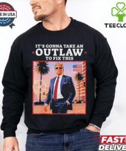Official Trump 2024 It’s Gonna Take an Outlaw To Fix This T Shirt
