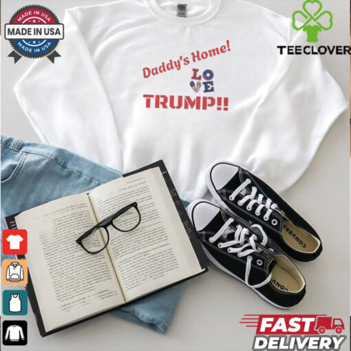 Official Trump Daddy’s Home Love Greatest Return In History Trump Will Fix It T shirt