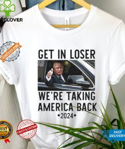 Official Trump Get In Loser WeRe Taking America Back 2024 T Shirt