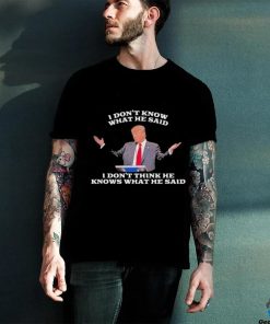 Official Trump I Don’t Know What He Said, I Don’t Think He Knows What He Said T Shirt