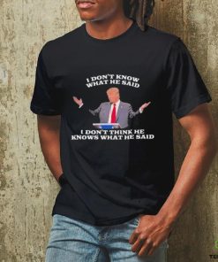 Official Trump I Don’t Know What He Said, I Don’t Think He Knows What He Said T Shirt