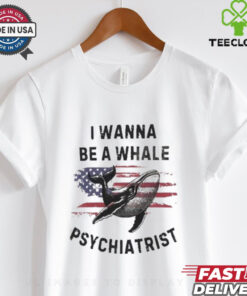 Official Trump I Wanna Be A Whale Psychiatrist Flag Usa Shirt