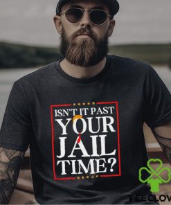 Official Trump Isn’t It Past Your Jail Time hoodie, sweater, longsleeve, shirt v-neck, t-shirt