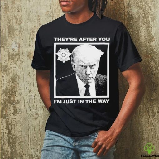Official Trump Mugshot They’re After You I’m Just In The Way Shirt