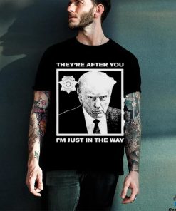 Official Trump Mugshot They’re After You I’m Just In The Way Shirt