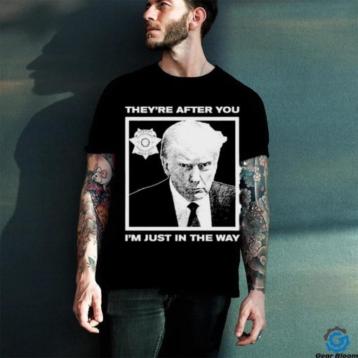 Official Trump Mugshot They’re After You I’m Just In The Way Shirt