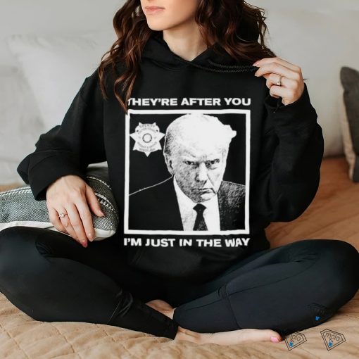 Official Trump Mugshot They’re After You I’m Just In The Way Shirt