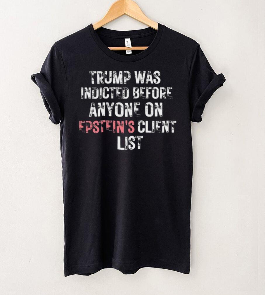 Official Trump Was Indicted Before Anyone On Epstein’s Client Shirt Official Trump Was Indicted Before Anyone On Epstein’s Client Shirt