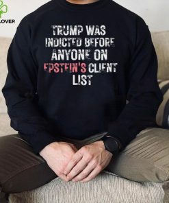 Official Trump Was Indicted Before Anyone On Epstein’s Client Shirt 6 Official Trump Was Indicted Before Anyone On Epstein’s Client Shirt