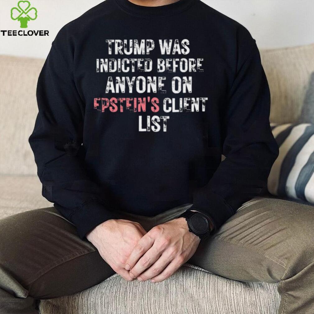 Official Trump Was Indicted Before Anyone On Epstein’s Client Shirt Official Trump Was Indicted Before Anyone On Epstein’s Client Shirt
