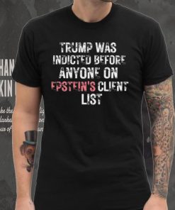 Official Trump Was Indicted Before Anyone On Epstein’s Client Shirt 7 Official Trump Was Indicted Before Anyone On Epstein’s Client Shirt