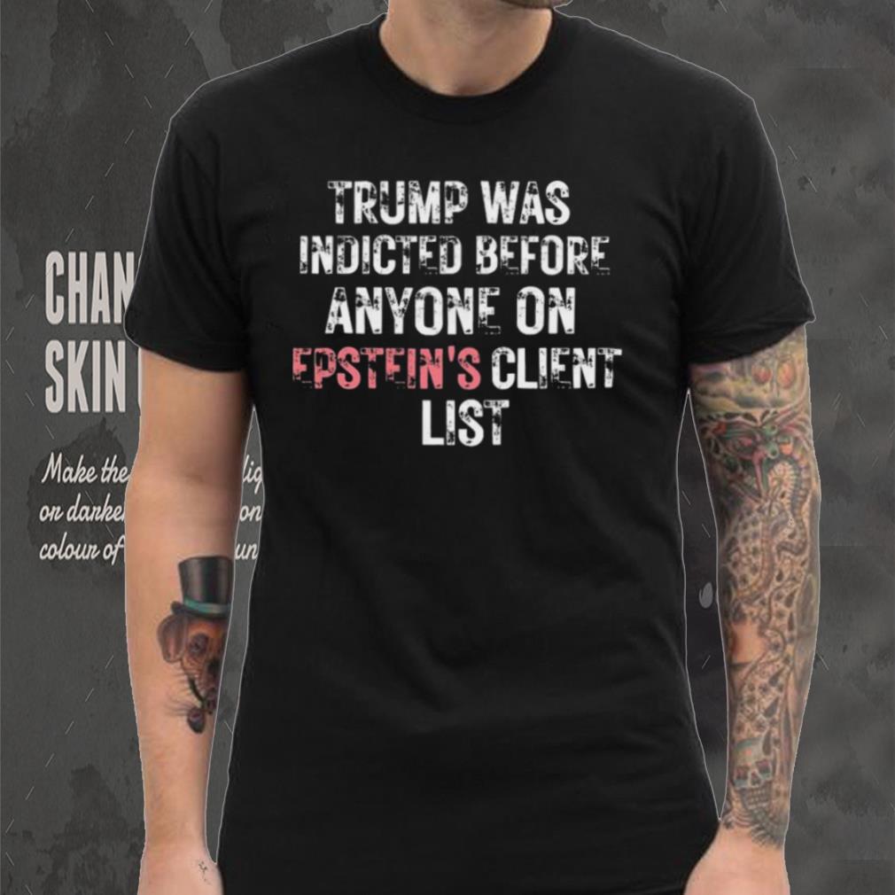 Official Trump Was Indicted Before Anyone On Epstein’s Client Shirt Official Trump Was Indicted Before Anyone On Epstein’s Client Shirt