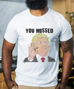 Official Trump You Missed t shirt