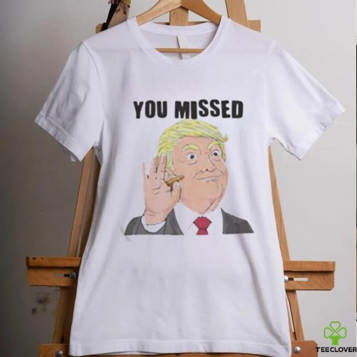 Official Trump You Missed t shirt