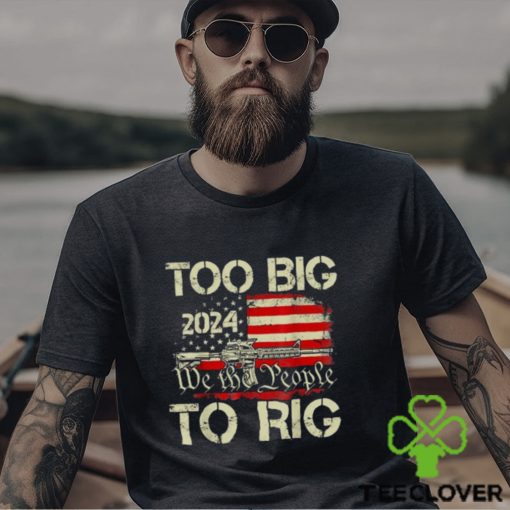 Official Trump too big to rig we the people to rig T shirt