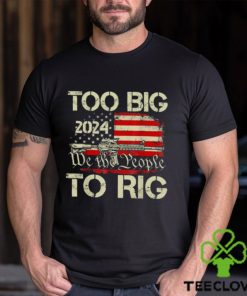 Official Trump too big to rig we the people to rig T shirt