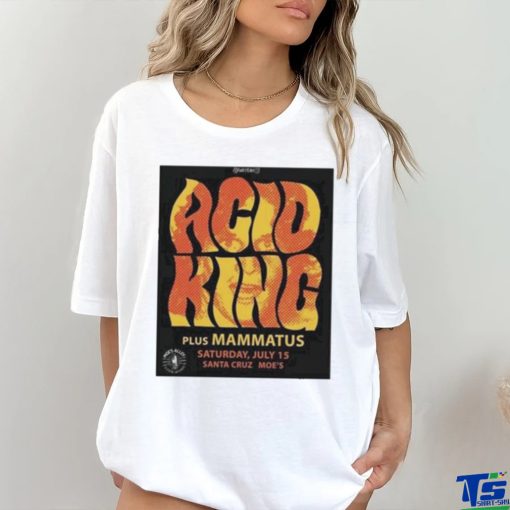 Official Tumba Productions Acid King Plus Mammatus Saturday July 15 Santa Cruz Moe’S Poster Shirt