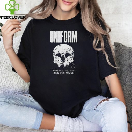 Official Uniform this is what you want this is what you get shirt