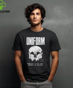 Official Uniform this is what you want this is what you get shirt
