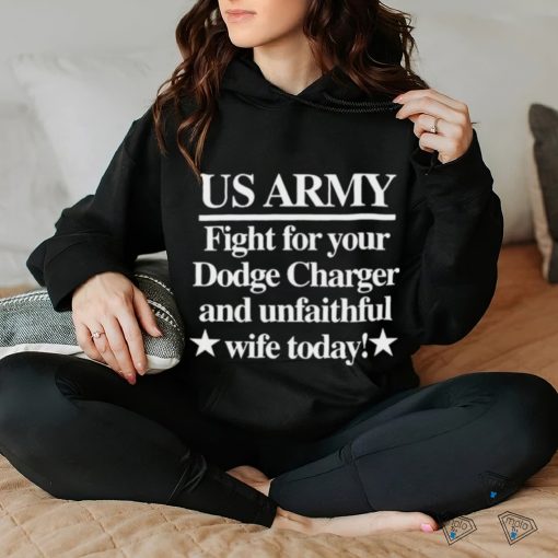 Official Us Army Fight For Your Dodge Charger And Unfaithful Wife Today t shirt
