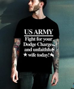Official Us Army Fight For Your Dodge Charger And Unfaithful Wife Today t shirt