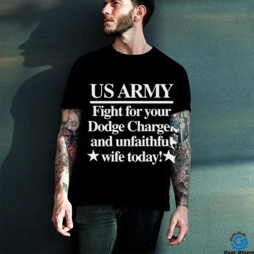 Official Us Army Fight For Your Dodge Charger And Unfaithful Wife Today t shirt