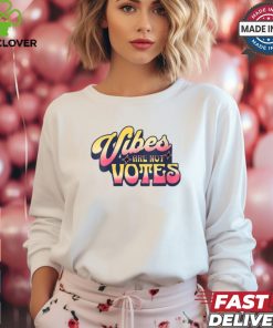 Official Vibes are not votes quote T hoodie, sweater, longsleeve, shirt v-neck, t-shirt