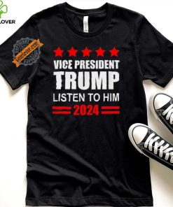 Official Vice President Trump Listen To Him Funny Political T Shirt