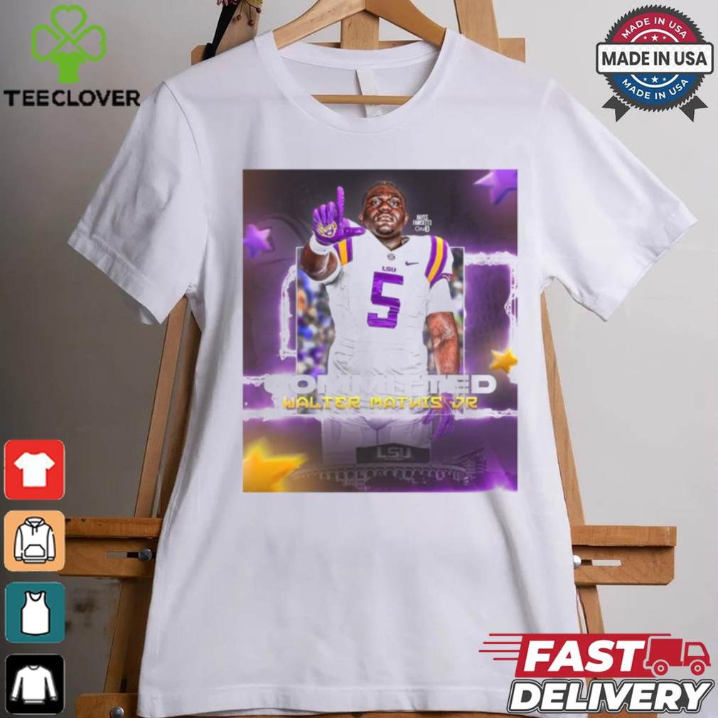 Official Walter Mathis Jr. 1000% Committed To Geaux LSU Tigers Poster t shirt Official Walter Mathis Jr. 1000% Committed To Geaux LSU Tigers Poster t shirt