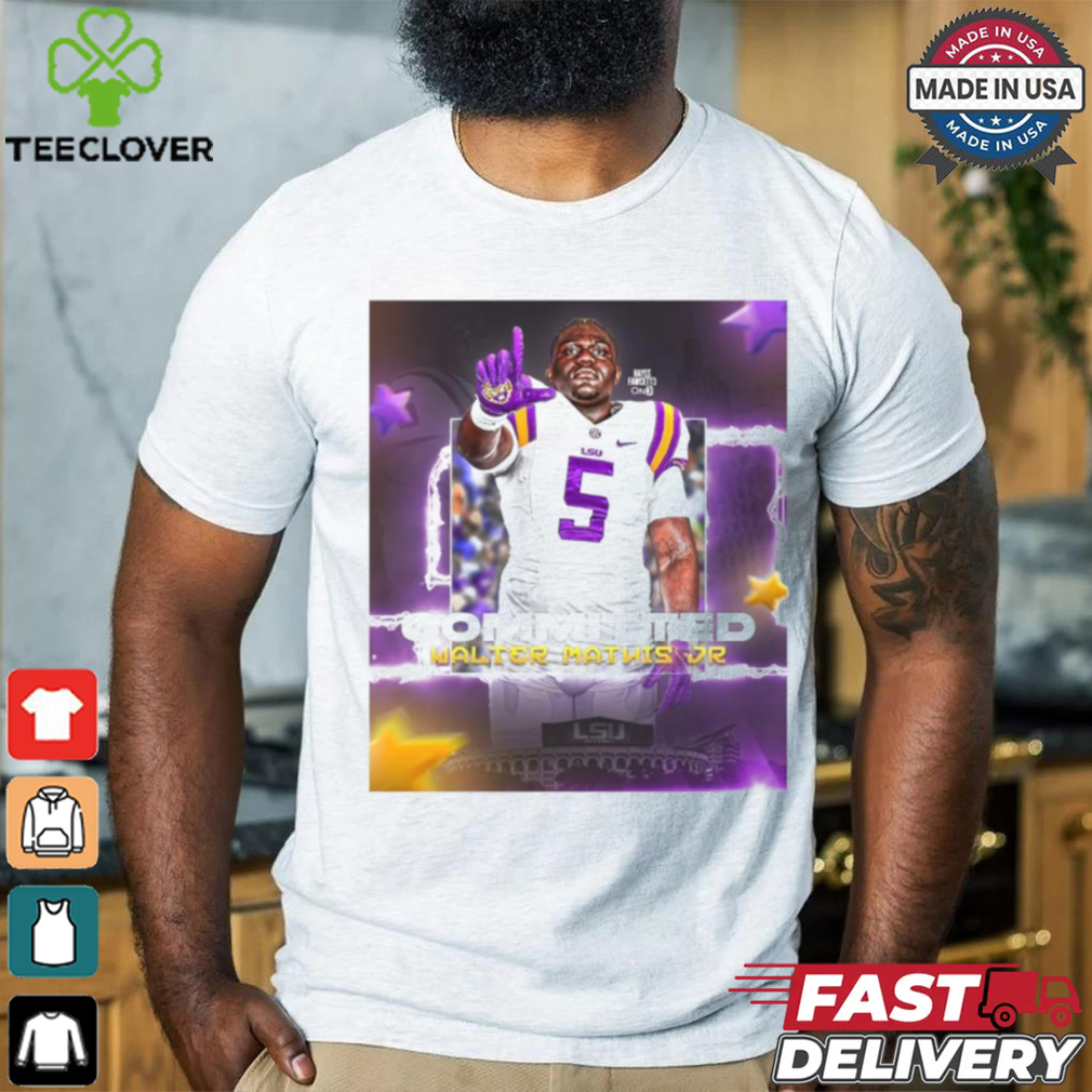 Official Walter Mathis Jr. 1000% Committed To Geaux LSU Tigers Poster t shirt Official Walter Mathis Jr. 1000% Committed To Geaux LSU Tigers Poster t shirt