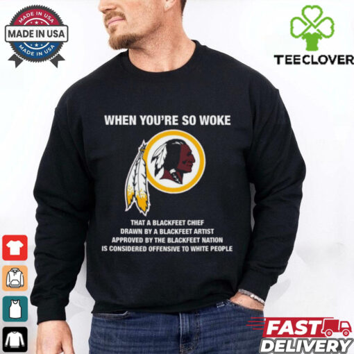 Official Washington Redskins When You’re So Woke That A Blackfeet Chief Drawn By A Blackfeet Artist t shirt