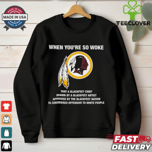 Official Washington Redskins When You’re So Woke That A Blackfeet Chief Drawn By A Blackfeet Artist t shirt