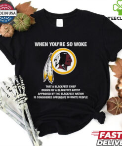 Official Washington Redskins When You’re So Woke That A Blackfeet Chief Drawn By A Blackfeet Artist t shirt