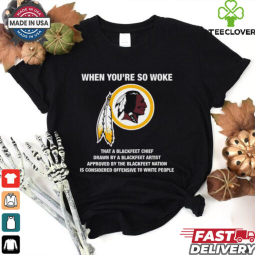 Official Washington Redskins When You’re So Woke That A Blackfeet Chief Drawn By A Blackfeet Artist t shirt