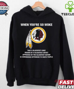 Official Washington Redskins When You’re So Woke That A Blackfeet Chief Drawn By A Blackfeet Artist t shirt