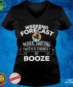 Official Weekend Forecast Wake Surfing With A Chance Of Booze T Shirt Hoodie, Sweat