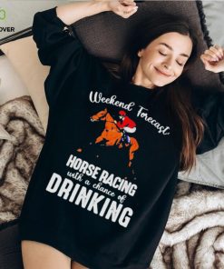 Official Weekend forecast horse racing with a chance of drinking kentucky derby horse shirt